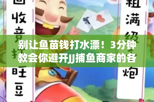 别让鱼苗钱打水漂！3分钟教会你避开JJ捕鱼商家的各种套路