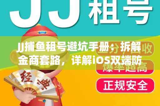 JJ捕鱼租号避坑手册：拆解金商套路，详解iOS双端防资金回滚技巧