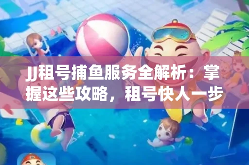 JJ租号捕鱼服务全解析：掌握这些攻略，租号快人一步！