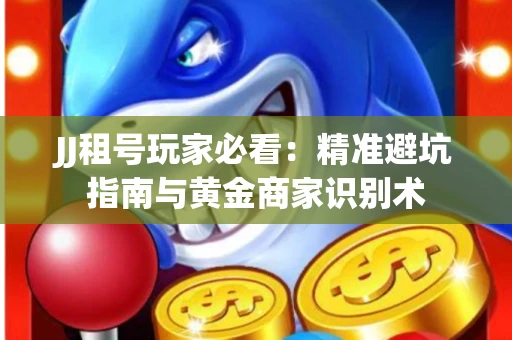 JJ租号玩家必看：精准避坑指南与黄金商家识别术