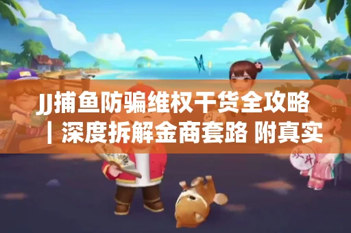 JJ捕鱼防骗维权干货全攻略｜深度拆解金商套路 附真实操作案例
